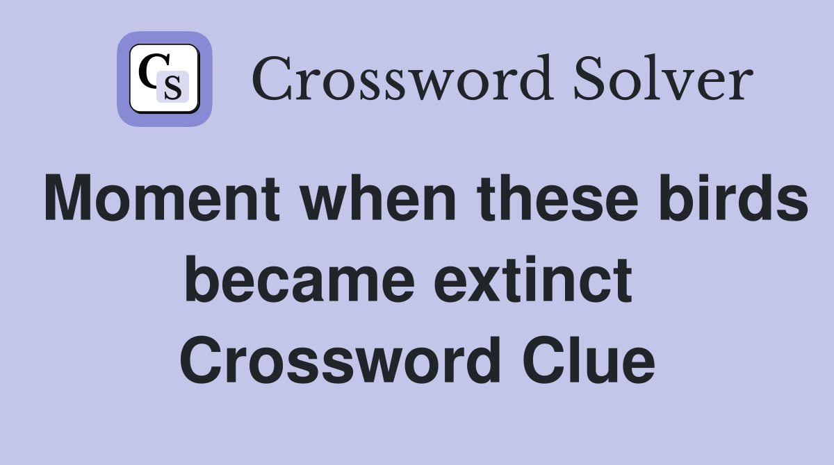 Moment when these birds became extinct  Crossword Clue