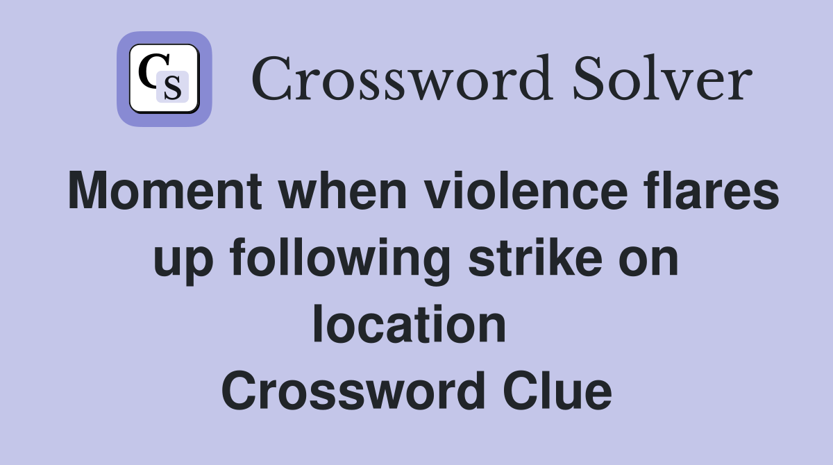 Moment when violence flares up following strike on location  Crossword Clue