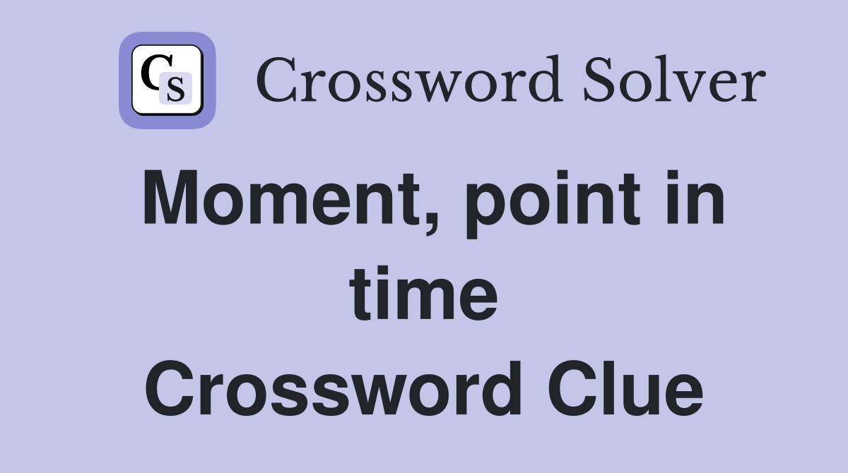 Moment, point in time Crossword Clue