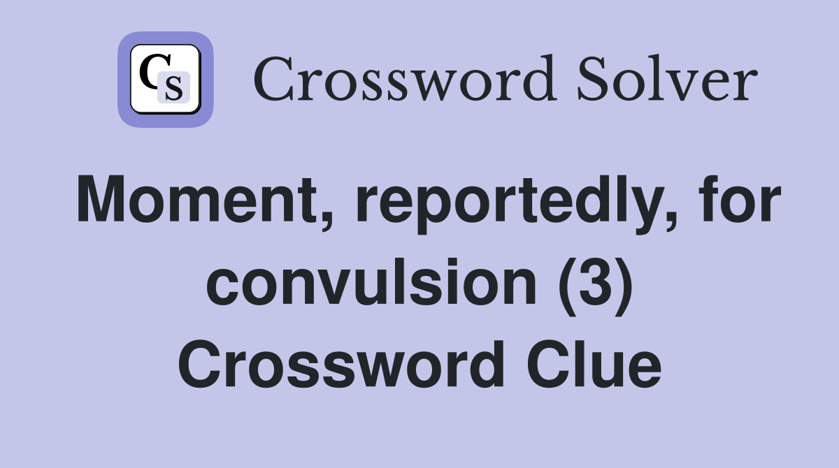 Moment, reportedly, for convulsion (3) Crossword Clue