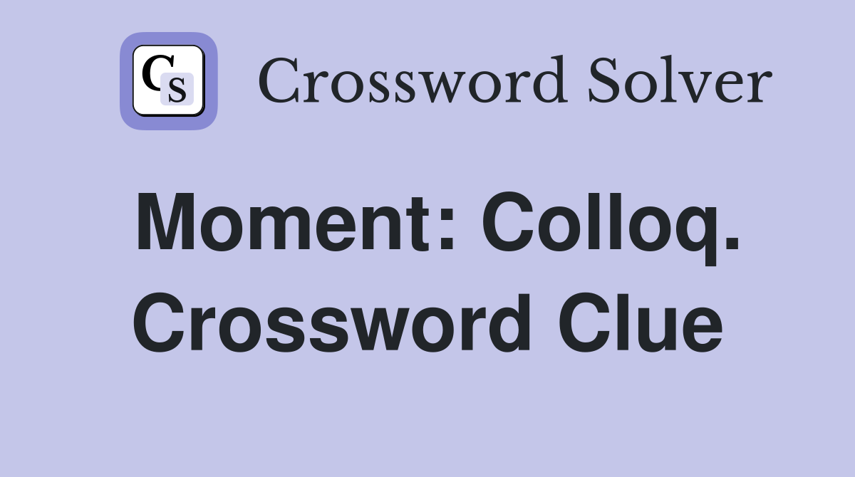Moment: Colloq. Crossword Clue