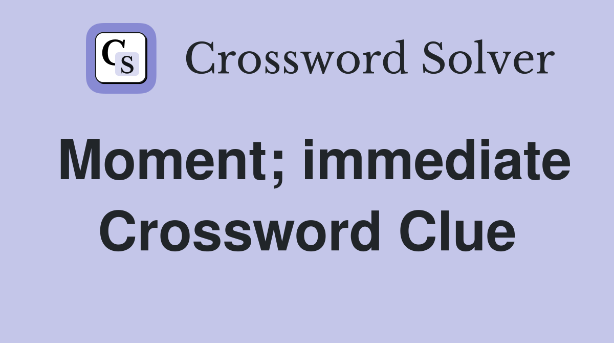 Moment; immediate Crossword Clue