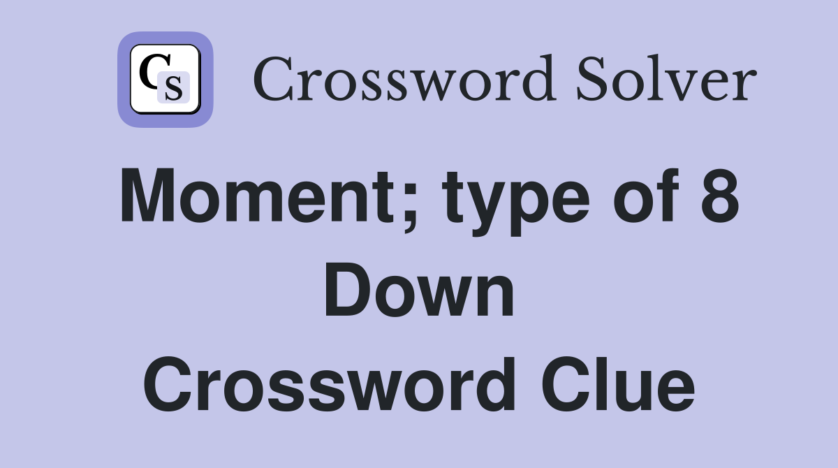 Moment; type of 8 Down Crossword Clue