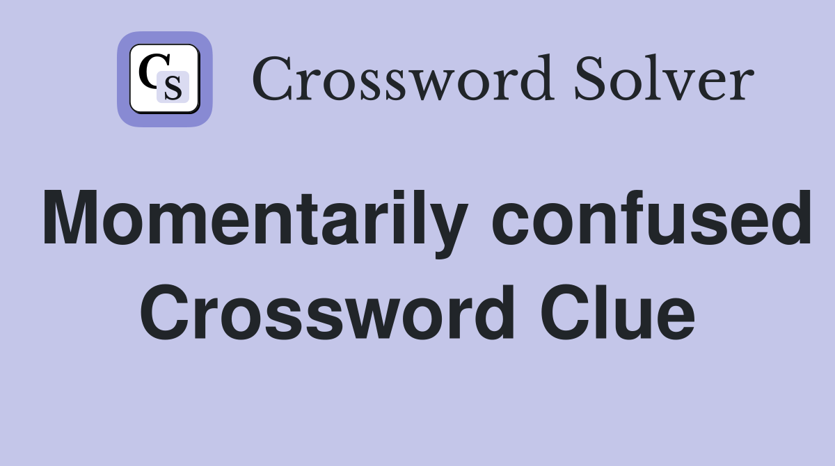Momentarily confused Crossword Clue