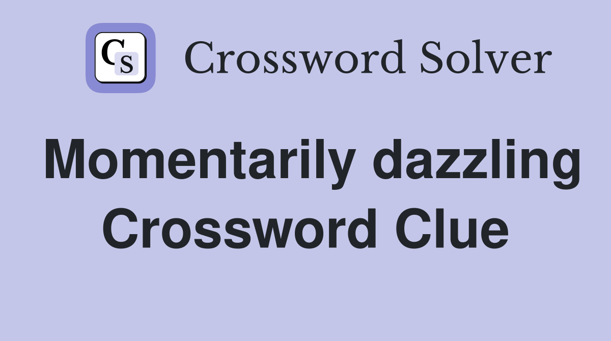 Momentarily dazzling Crossword Clue