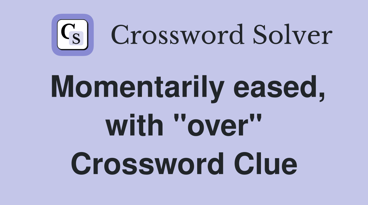 Momentarily eased, with "over" Crossword Clue