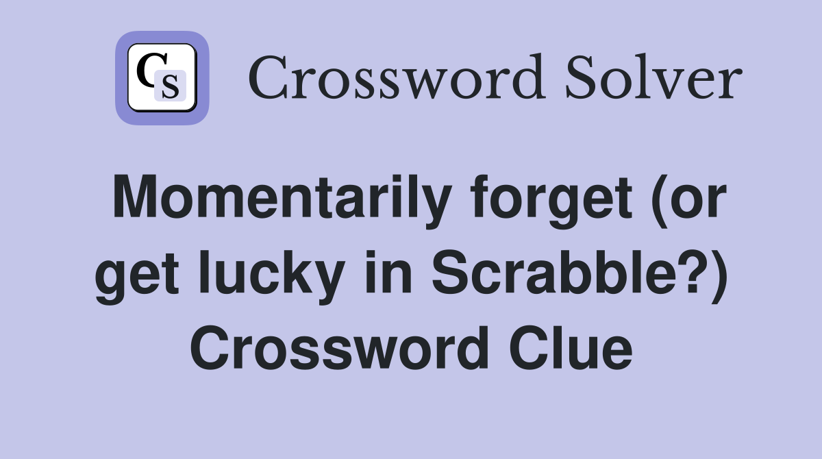 Momentarily forget (or get lucky in Scrabble?) Crossword Clue
