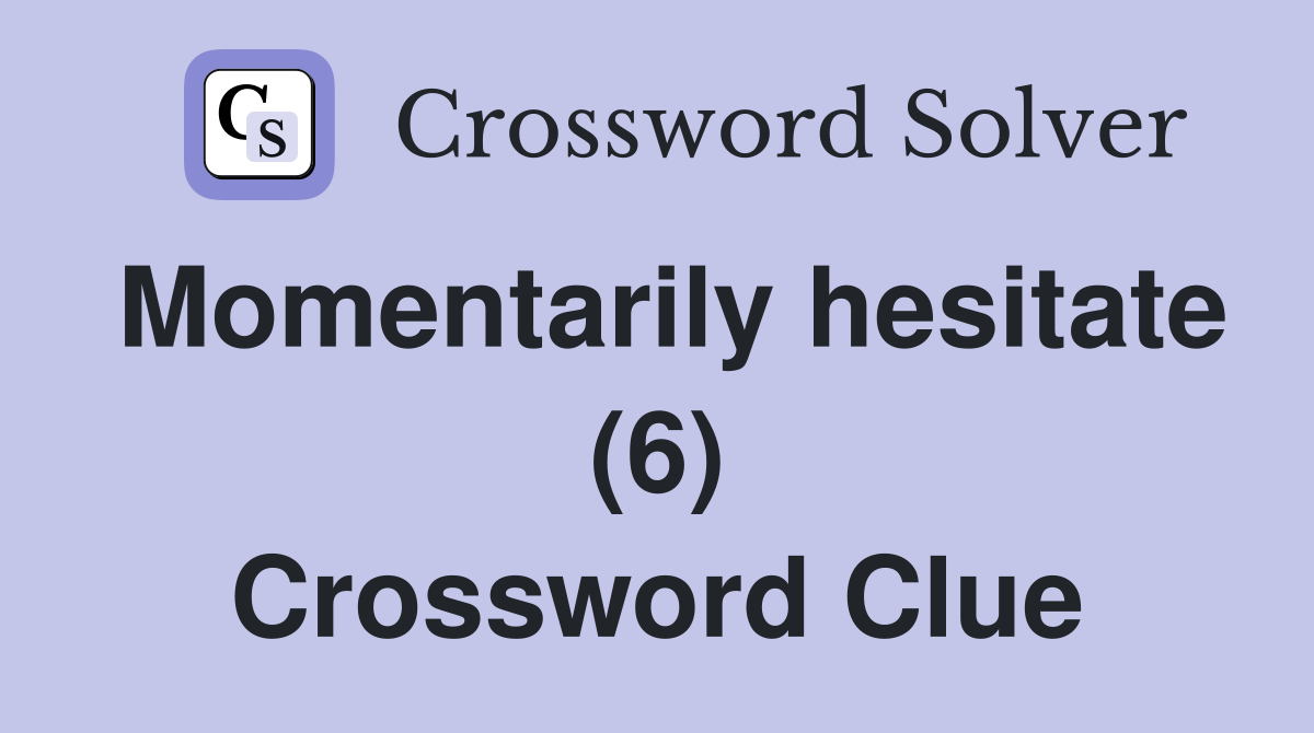 Momentarily hesitate (6) Crossword Clue