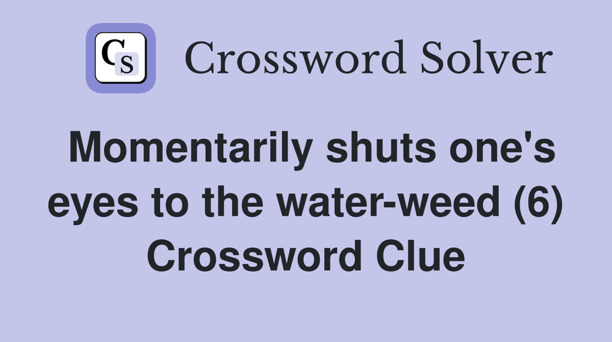 Momentarily shuts one's eyes to the water-weed (6) Crossword Clue