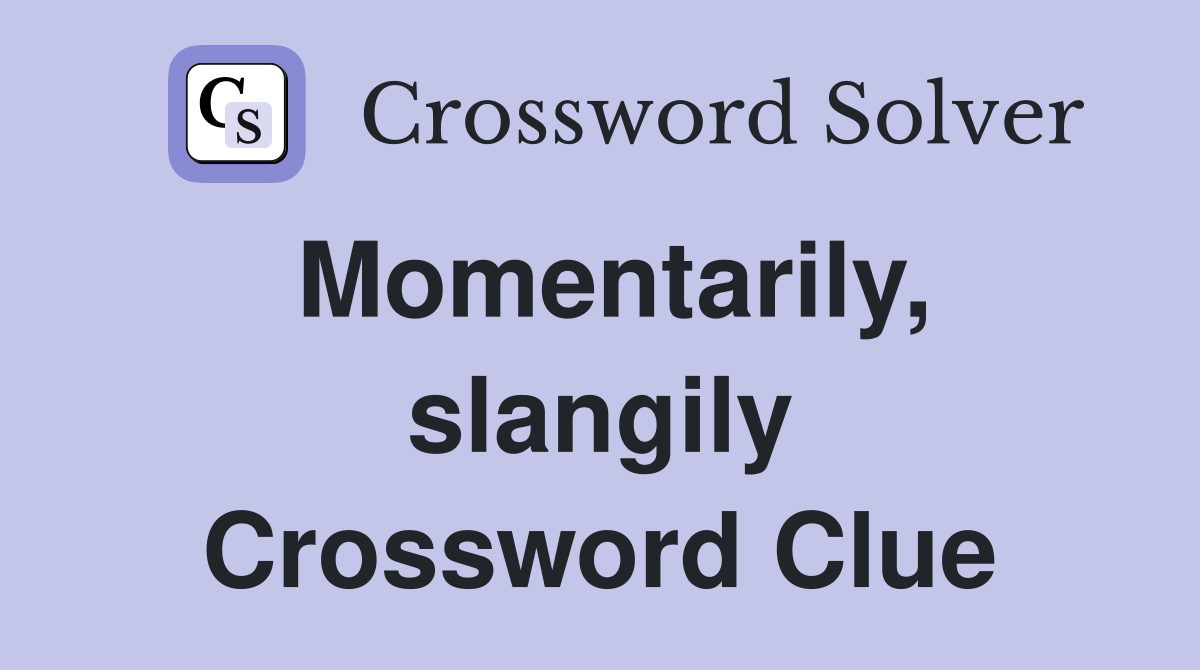 Momentarily, slangily Crossword Clue