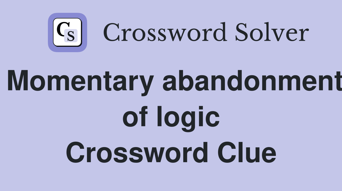 Momentary abandonment of logic Crossword Clue