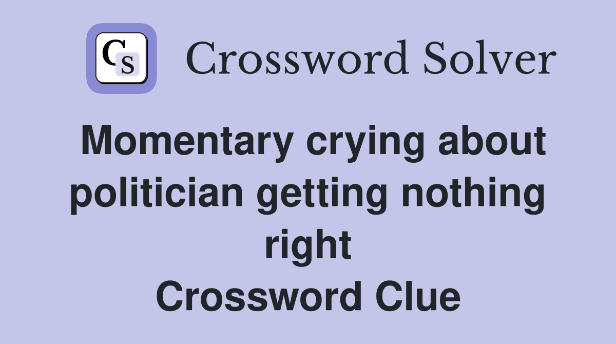 Momentary crying about politician getting nothing right Crossword Clue