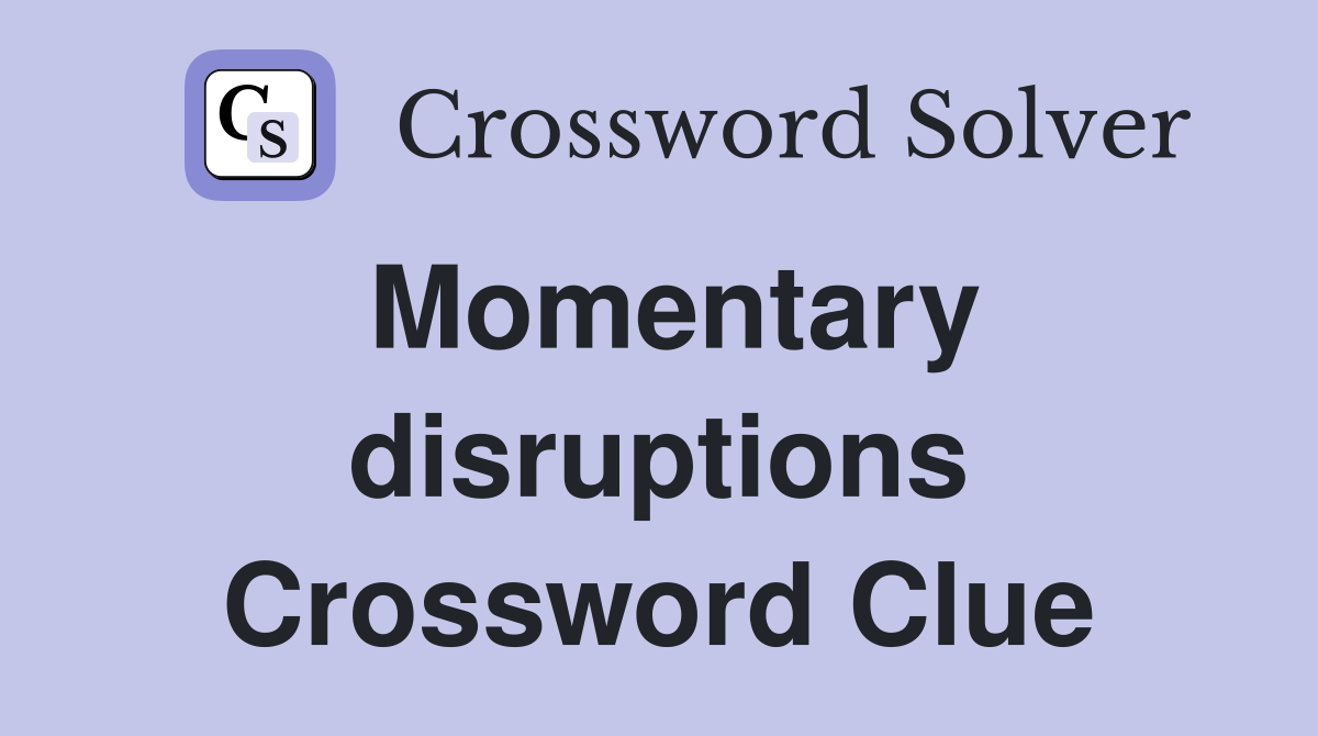 Momentary disruptions Crossword Clue