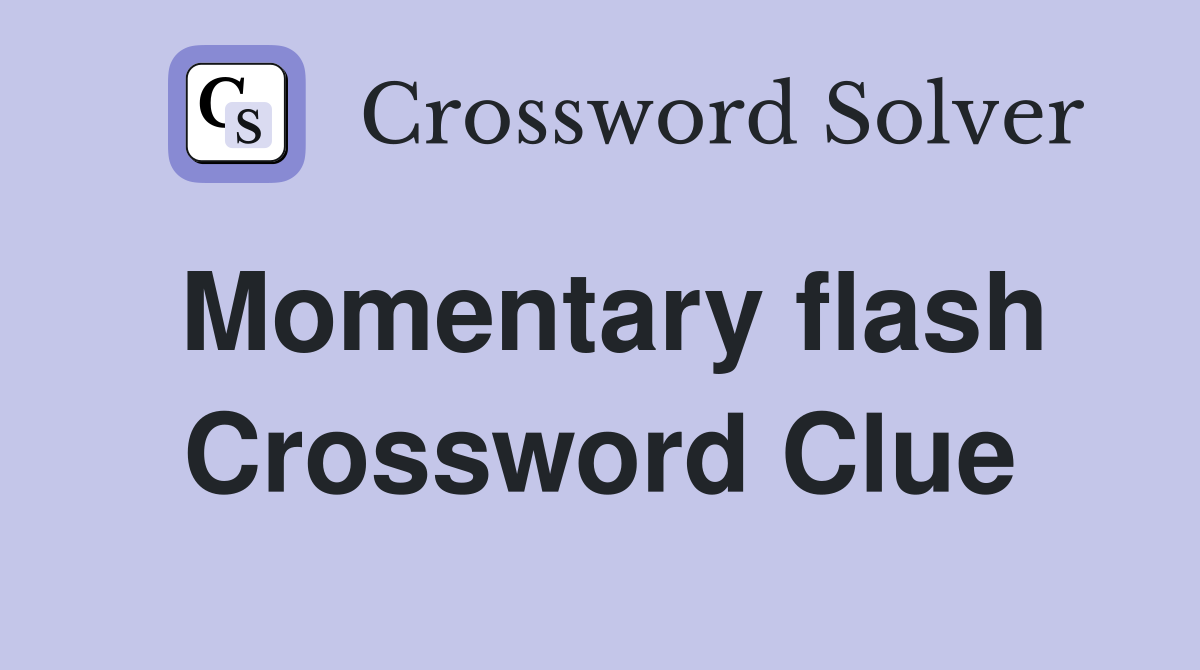 Momentary flash Crossword Clue