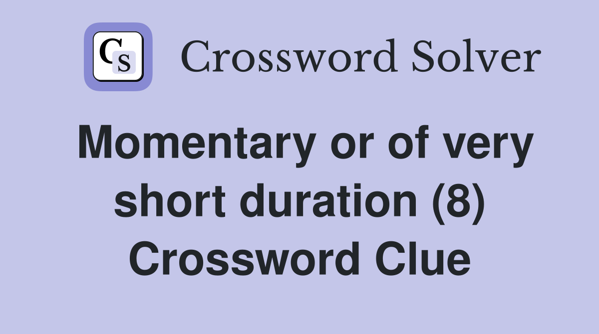 Momentary or of very short duration (8) Crossword Clue