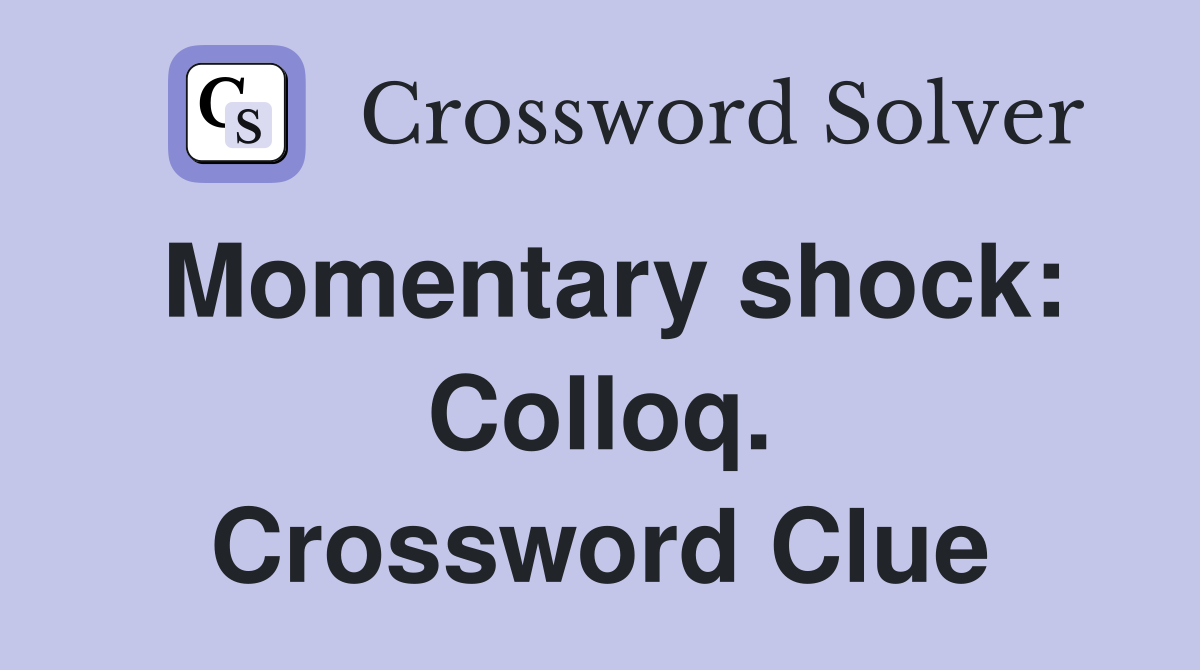 Momentary shock: Colloq. Crossword Clue