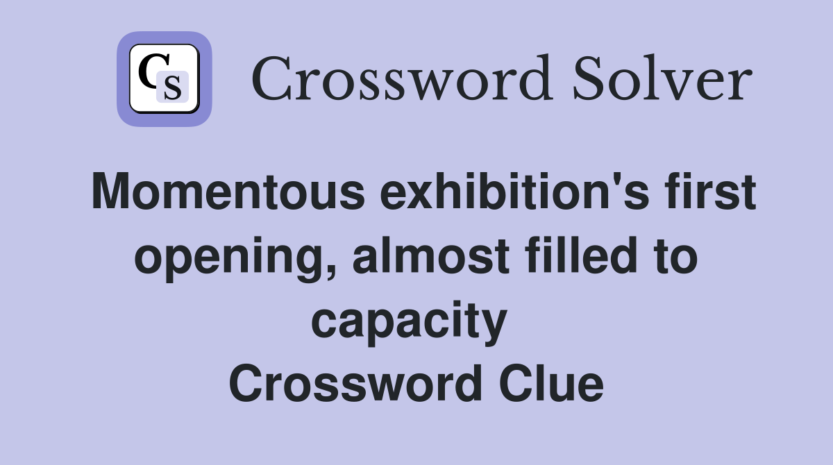Momentous exhibition's first opening, almost filled to capacity  Crossword Clue