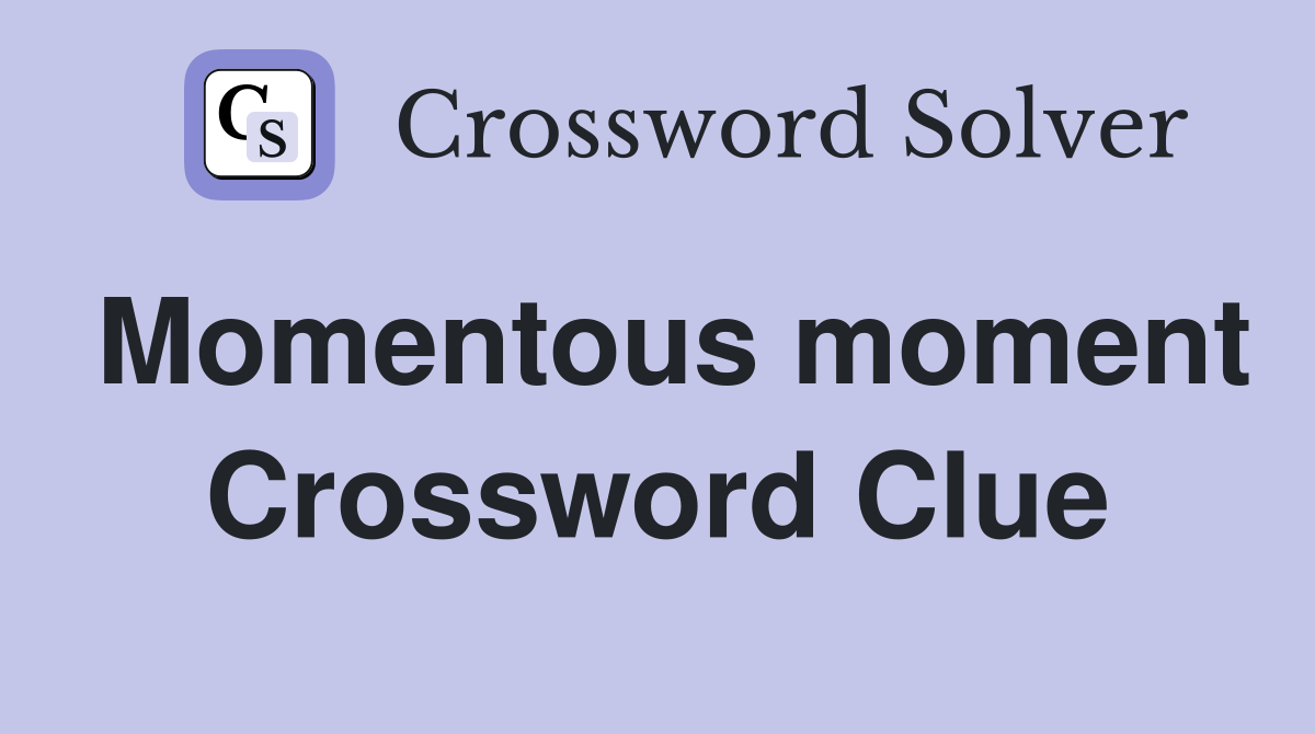 Momentous moment Crossword Clue