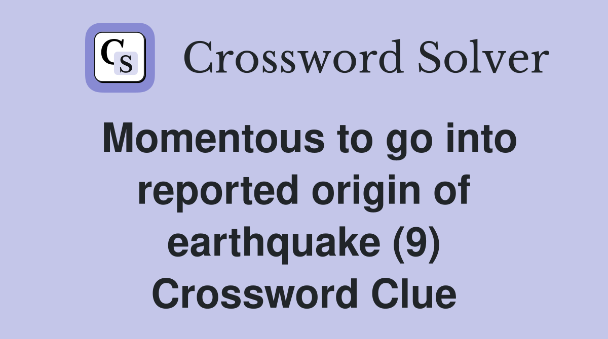 Momentous to go into reported origin of earthquake (9) Crossword Clue