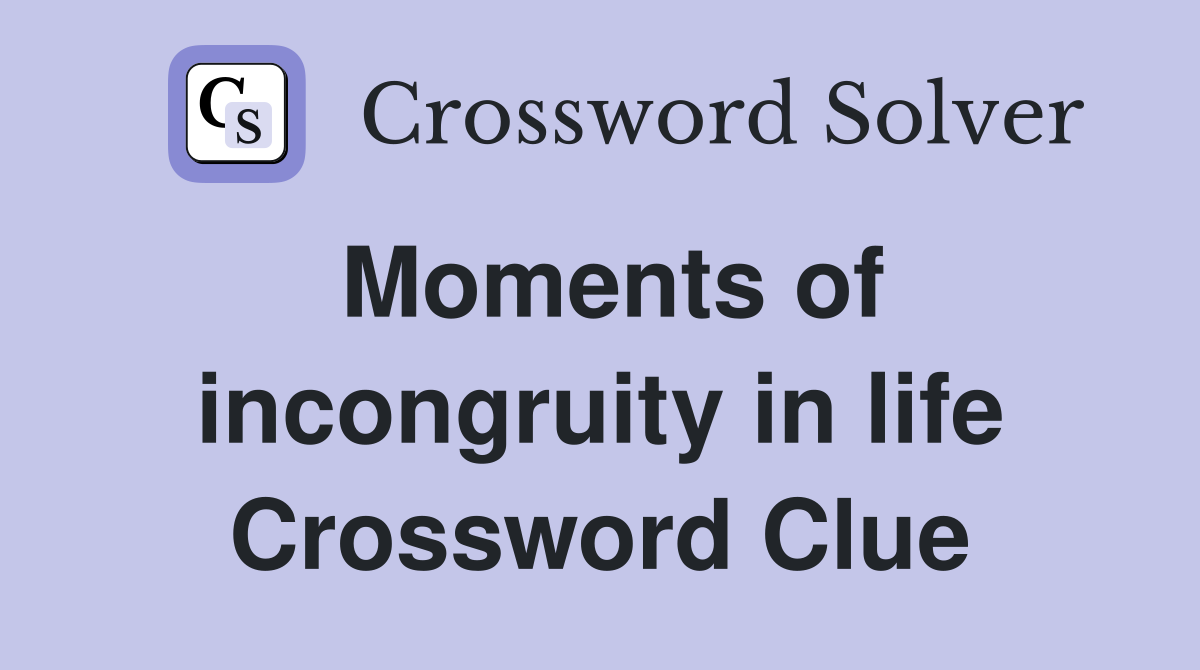 Moments of incongruity in life Crossword Clue
