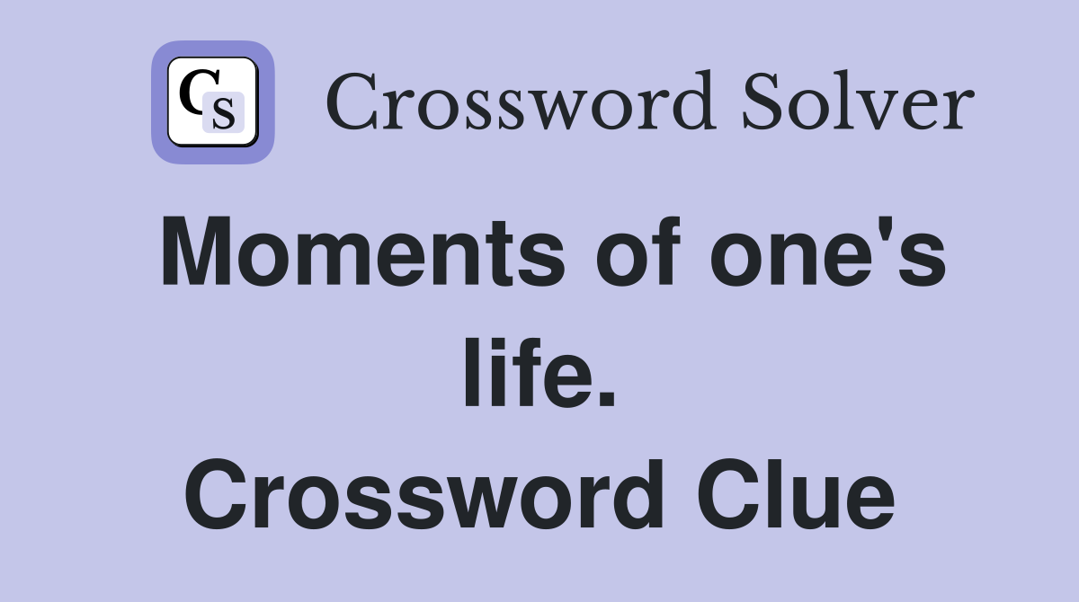 Moments of one's life. Crossword Clue