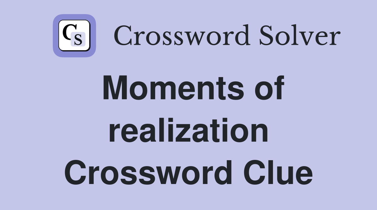 Moments of realization Crossword Clue