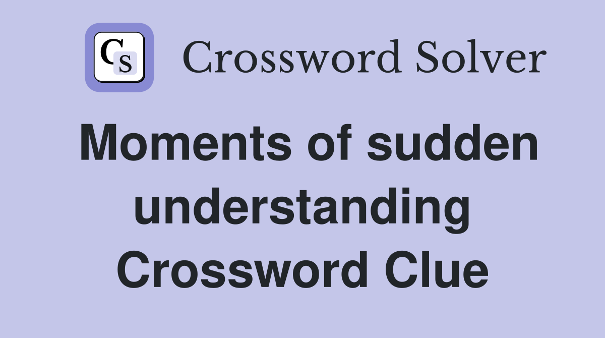 Moments of sudden understanding Crossword Clue