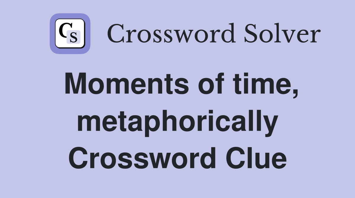 Moments of time, metaphorically Crossword Clue
