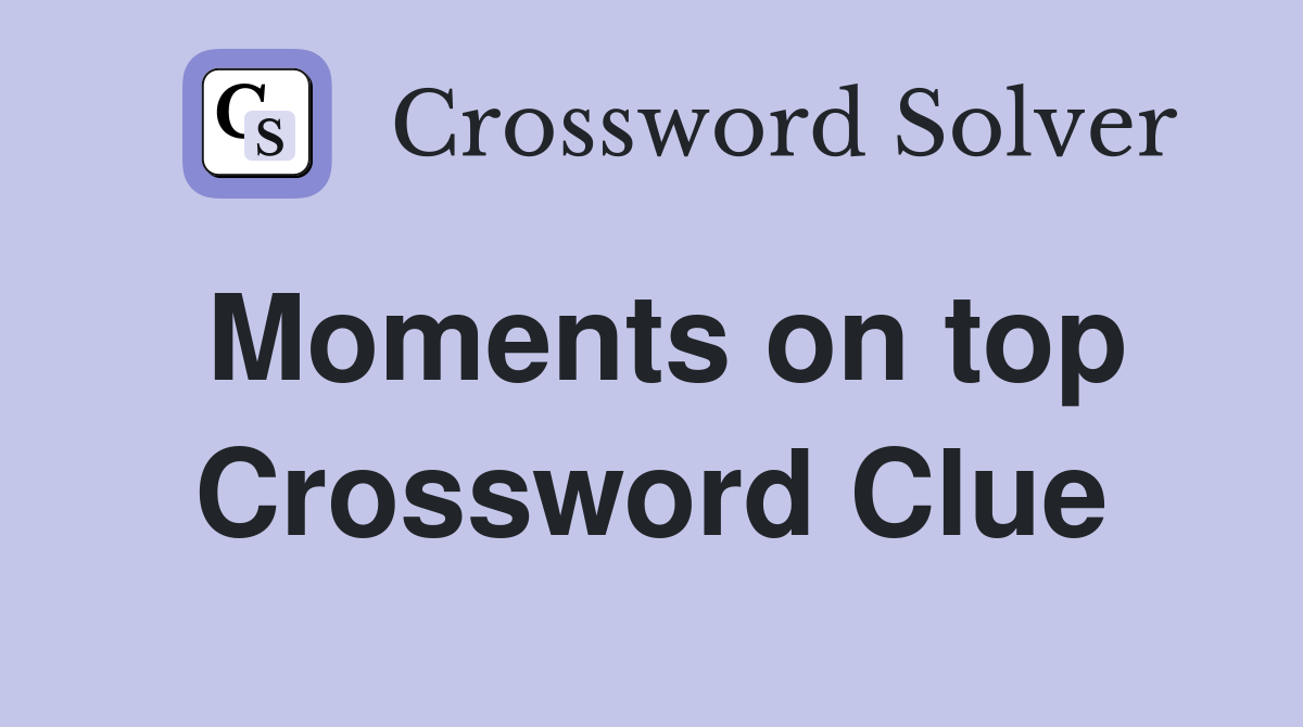 Moments on top Crossword Clue