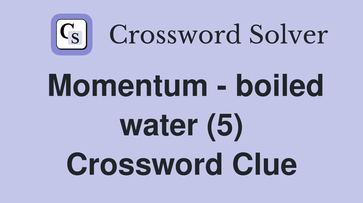 Momentum - boiled water (5) Crossword Clue
