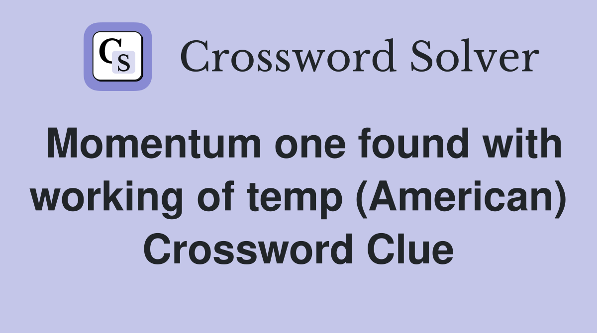 Momentum one found with working of temp (American) Crossword Clue