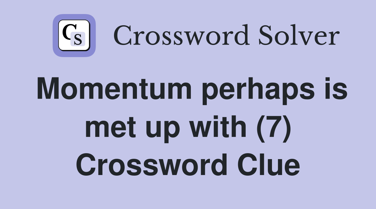 Momentum perhaps is met up with (7) Crossword Clue