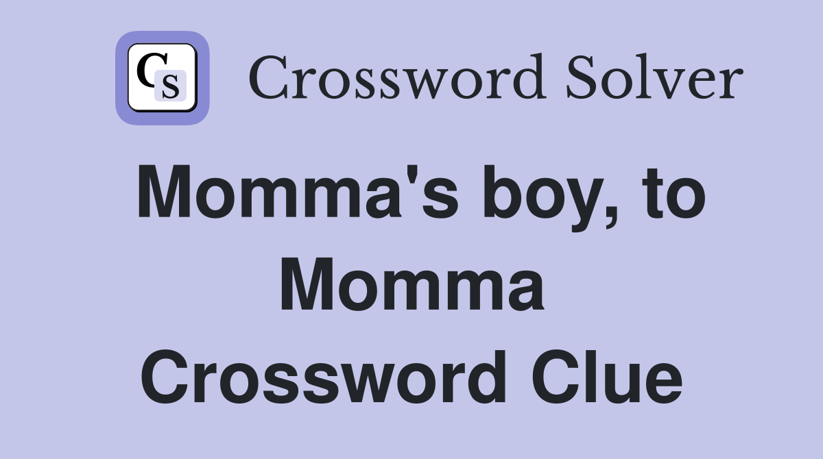 Momma's boy, to Momma Crossword Clue