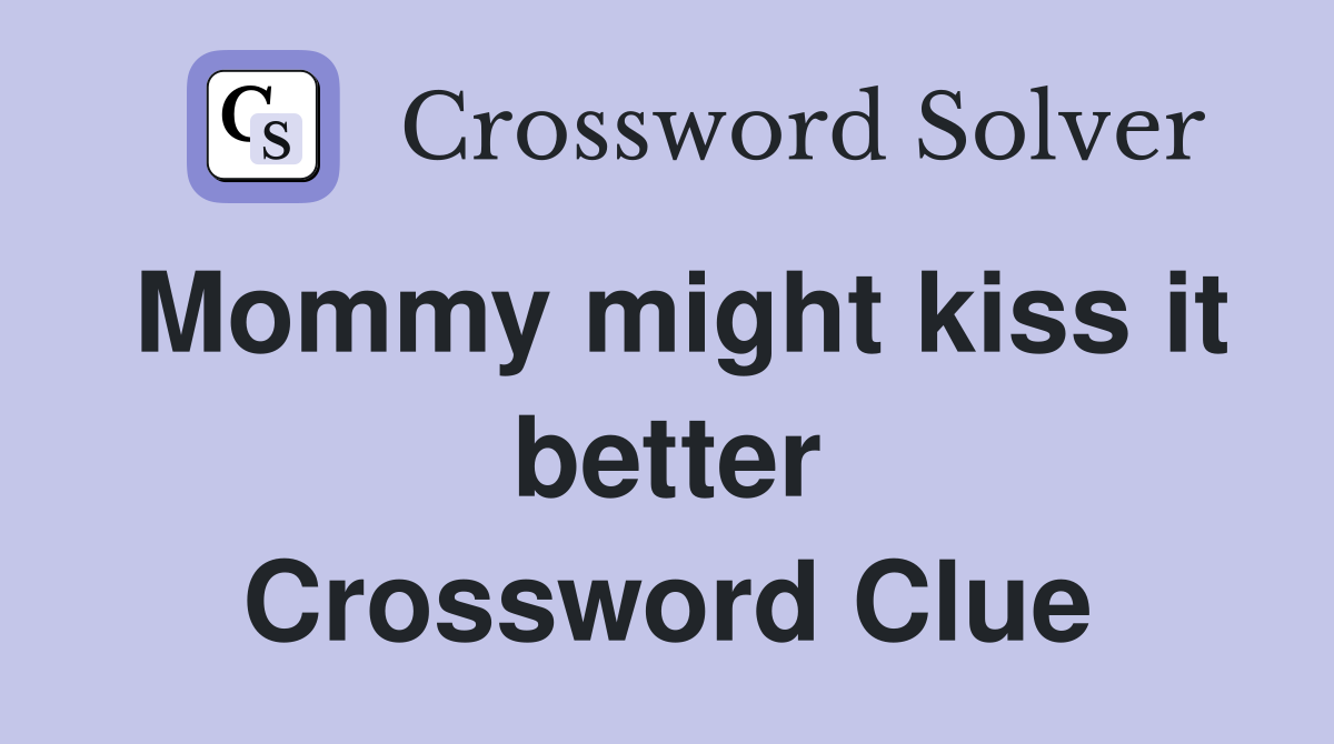 Mommy might kiss it better Crossword Clue