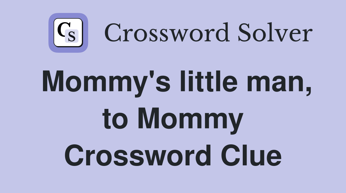 Mommy's little man, to Mommy Crossword Clue