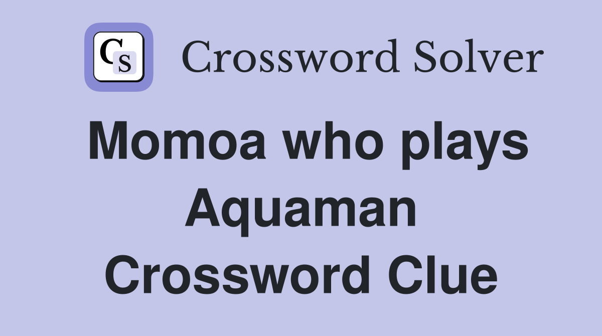 Momoa who plays Aquaman Crossword Clue