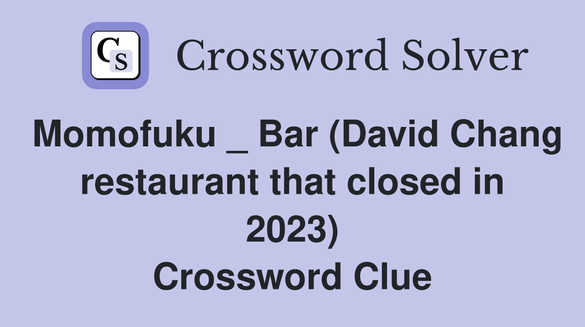 Momofuku _ Bar (David Chang restaurant that closed in 2023) Crossword Clue