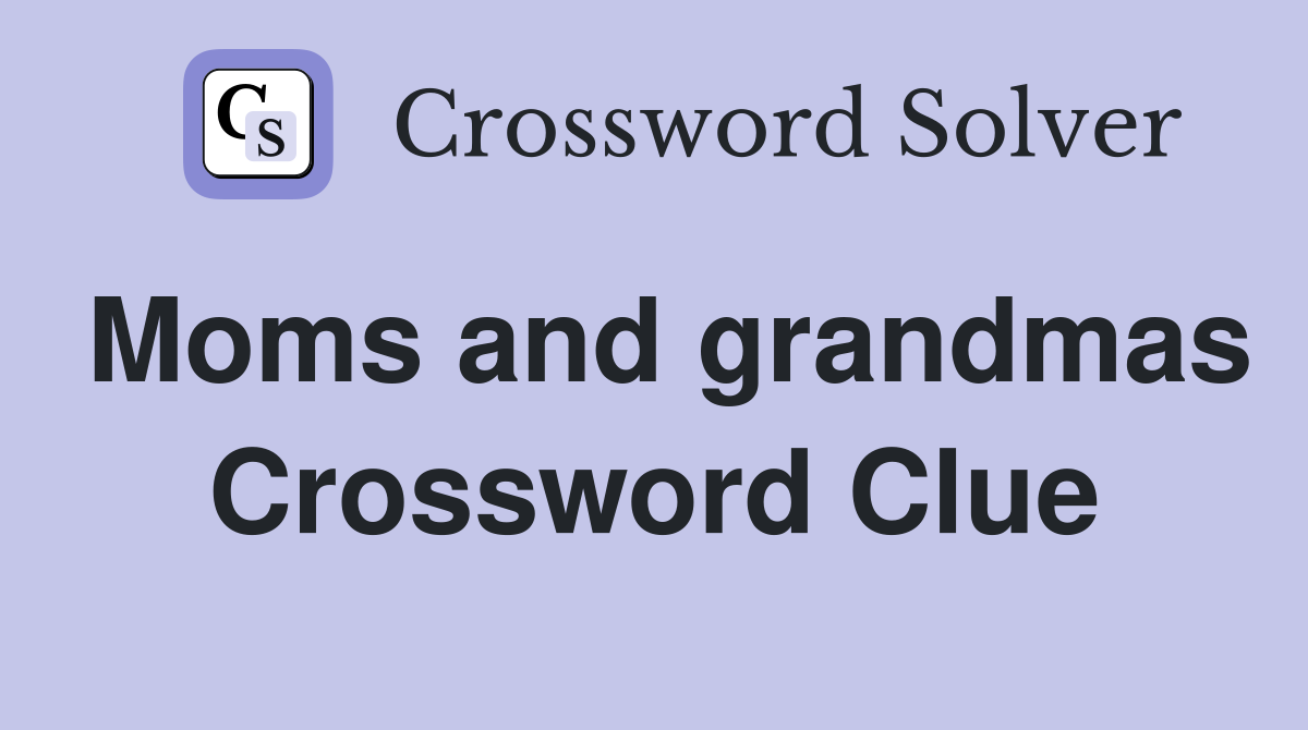 Moms and grandmas Crossword Clue