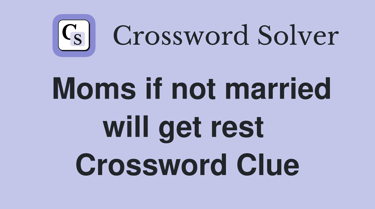 Moms if not married will get rest  Crossword Clue