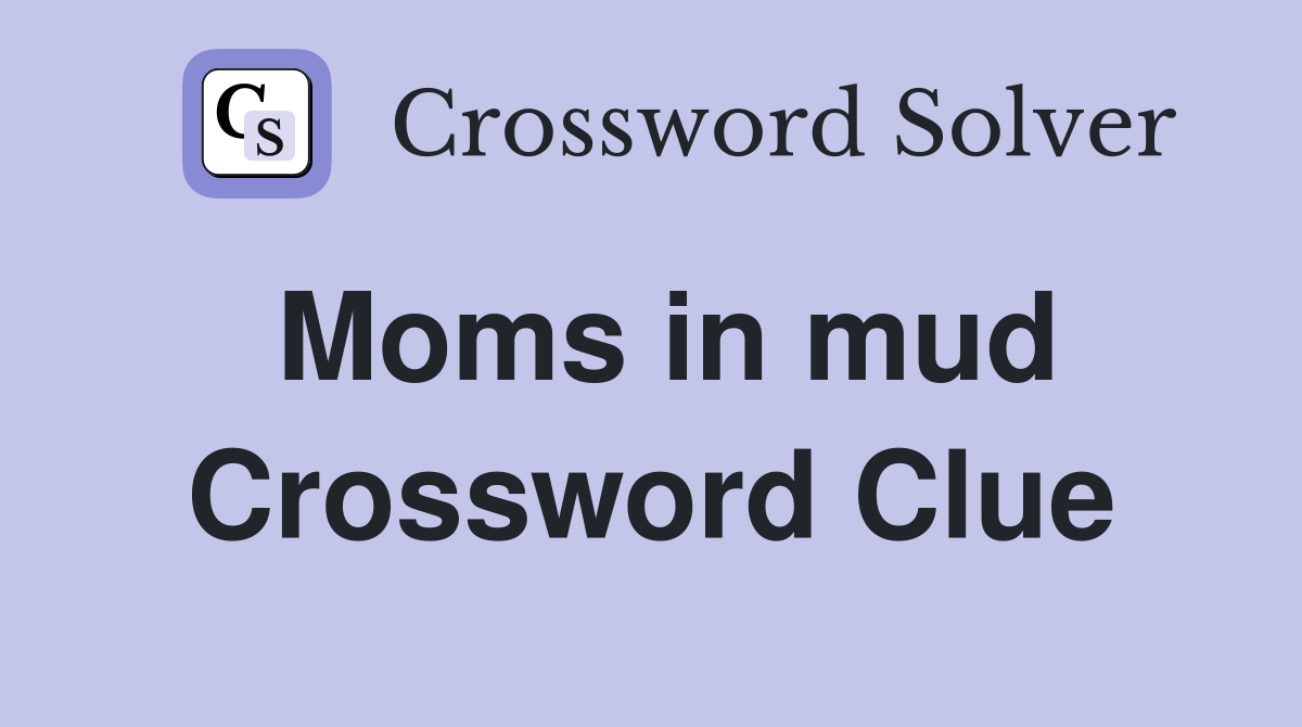 Moms in mud Crossword Clue