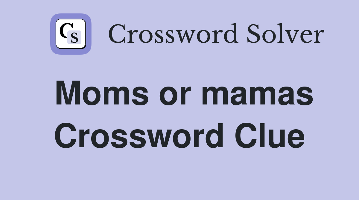 Moms or mamas Crossword Clue