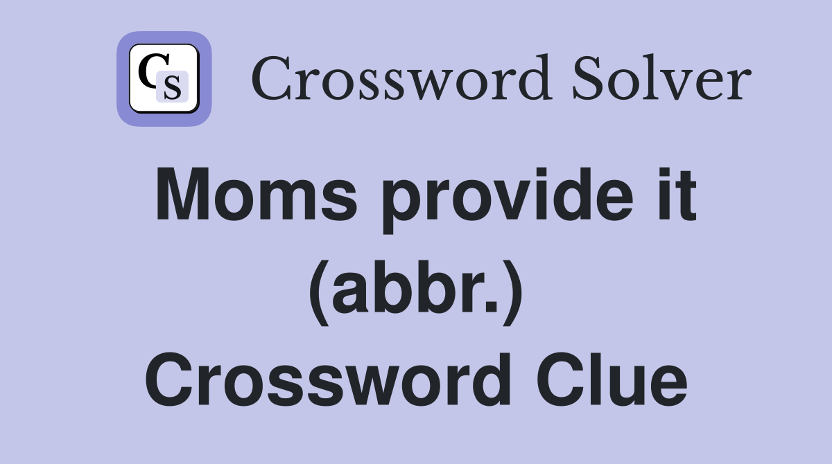 Moms provide it (abbr.) Crossword Clue