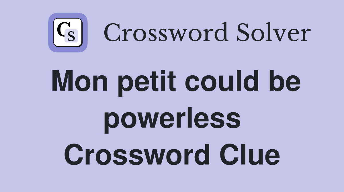 Mon petit could be powerless Crossword Clue