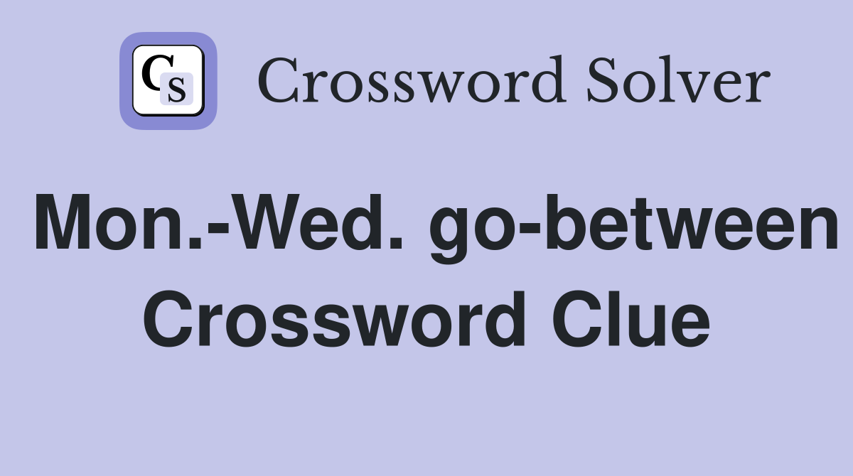 Mon.-Wed. go-between Crossword Clue