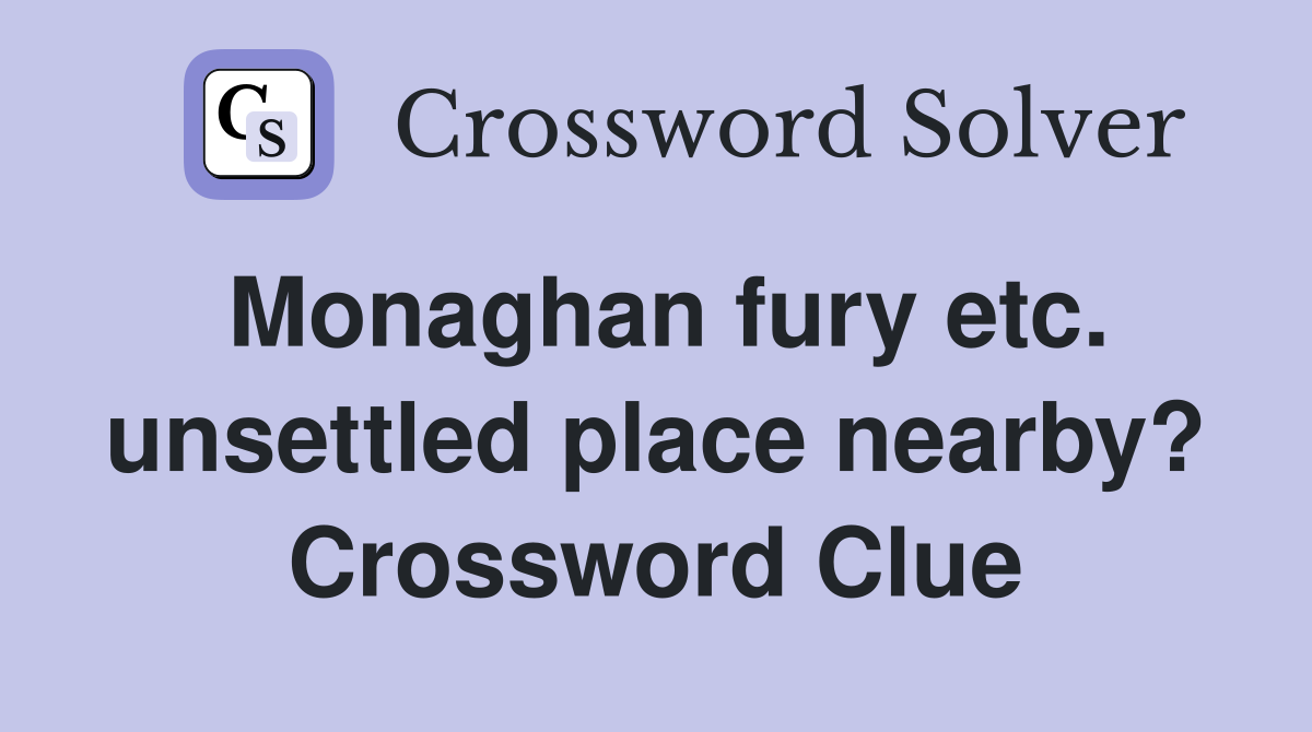 Monaghan fury etc. unsettled place nearby? Crossword Clue