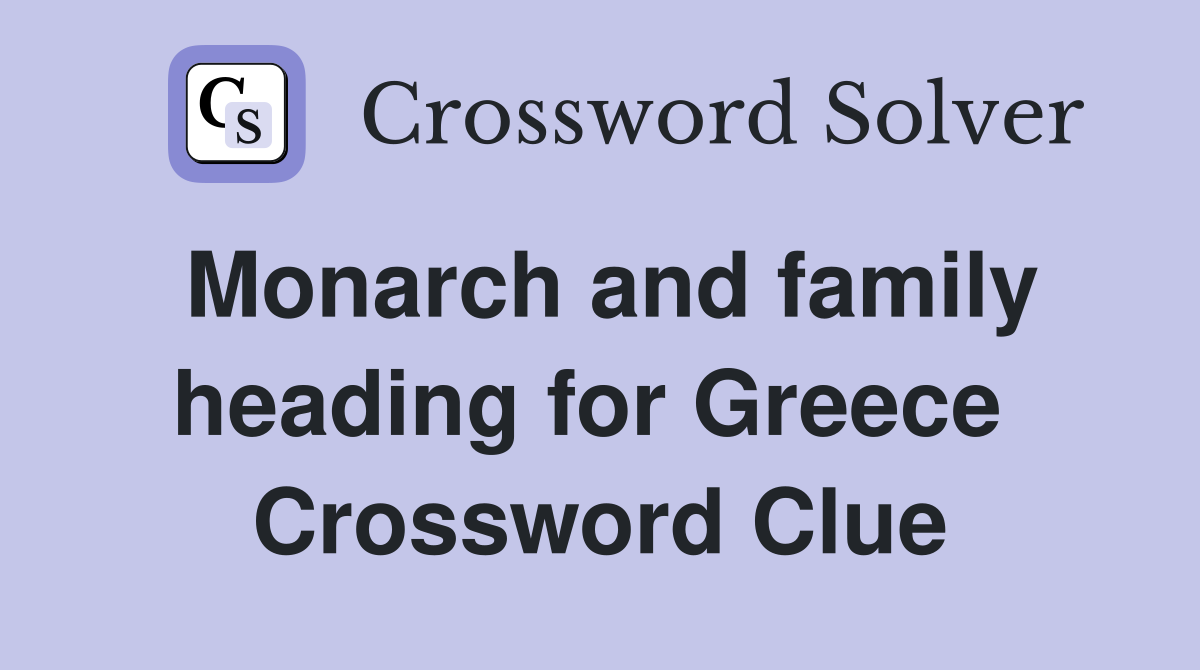 Monarch and family heading for Greece  Crossword Clue