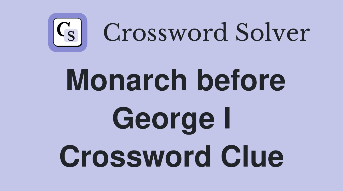 Monarch before George I Crossword Clue