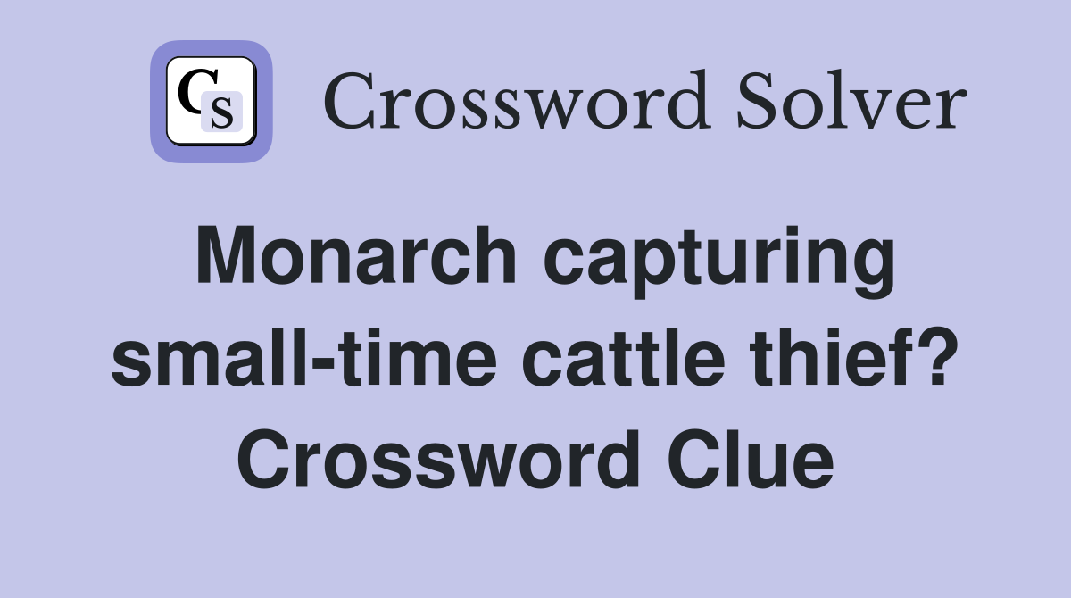 Monarch capturing small-time cattle thief? Crossword Clue