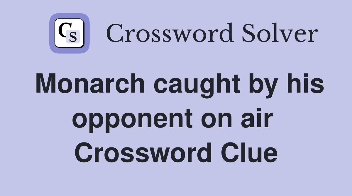Monarch caught by his opponent on air  Crossword Clue