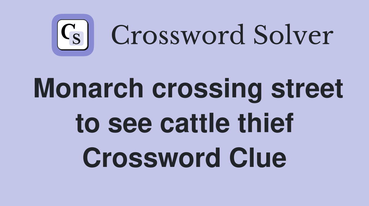 Monarch crossing street to see cattle thief Crossword Clue